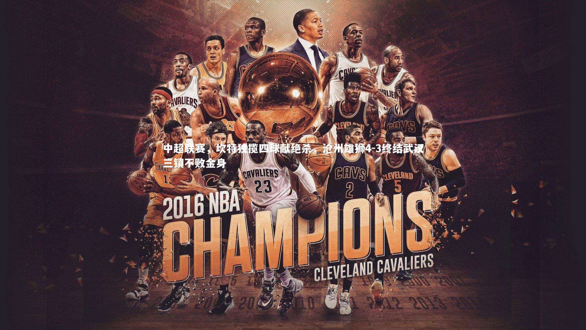 【九游会j9】中超联赛，坎特独揽四球献绝杀，沧州雄狮4-3终结武汉三镇不败金身