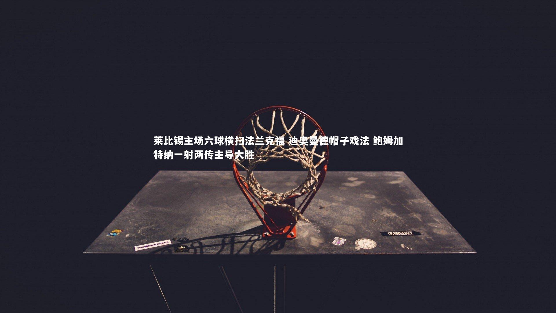 九游会j9官网|莱比锡主场六球横扫法兰克福 迪奥曼德帽子戏法 鲍姆加特纳一射两传主导大胜