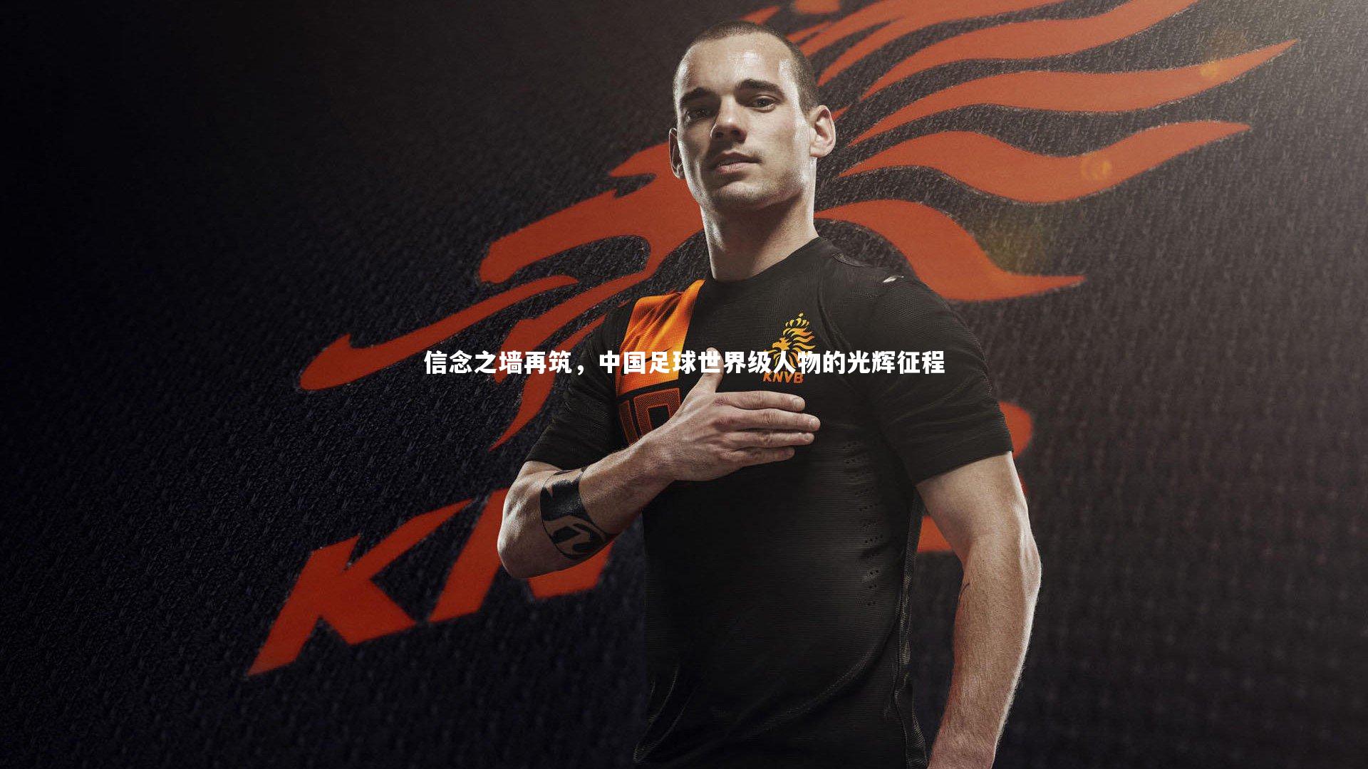 【j9九游会官网】信念之墙再筑，中国足球世界级人物的光辉征程