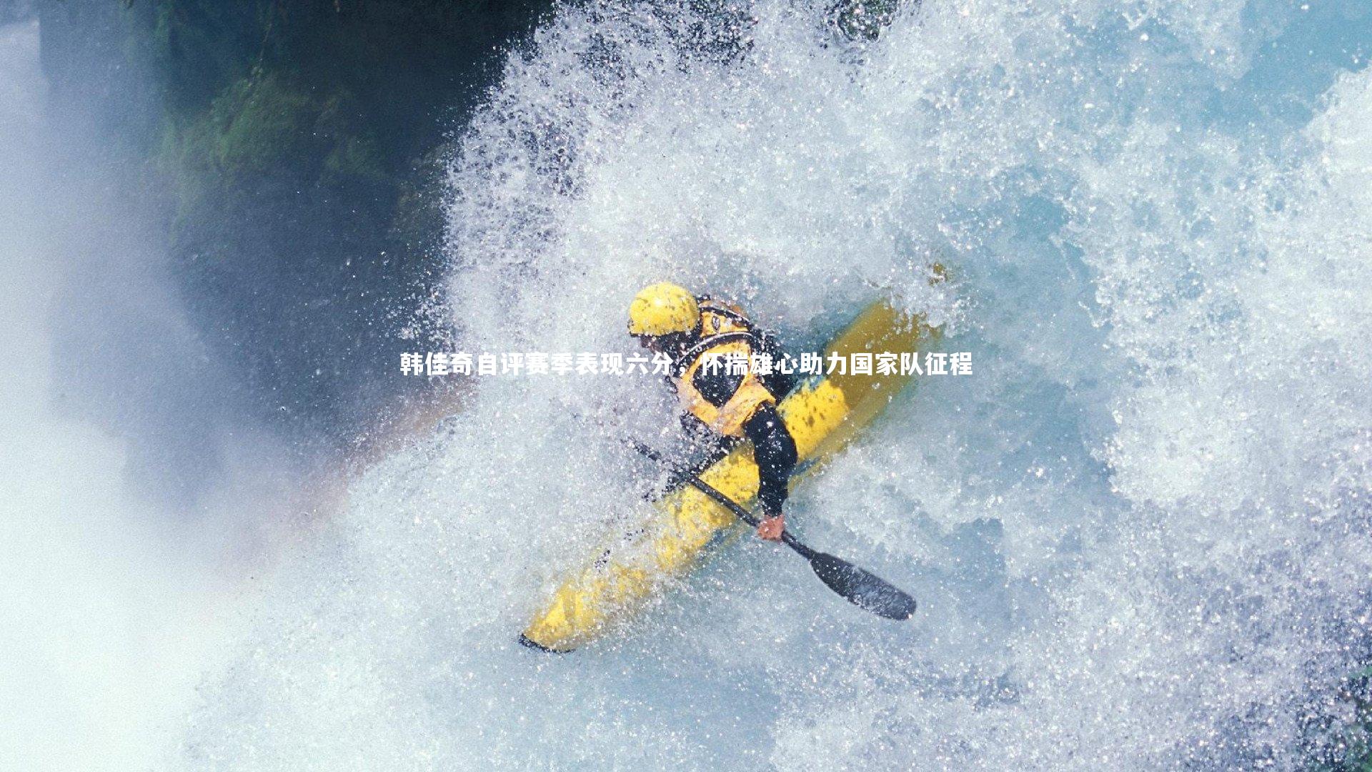 韩佳奇自评赛季表现六分，怀揣雄心助力国家队征程