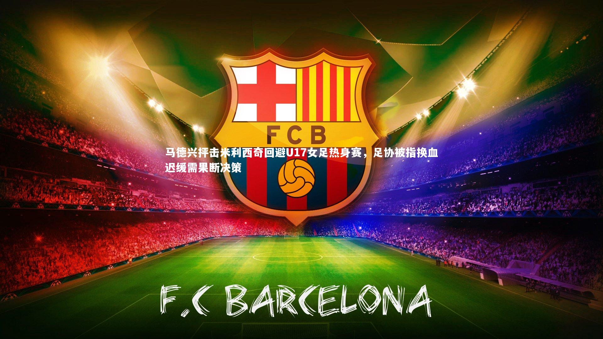 马德兴抨击米利西奇回避U17女足热身赛，足协被指换血迟缓需果断决策