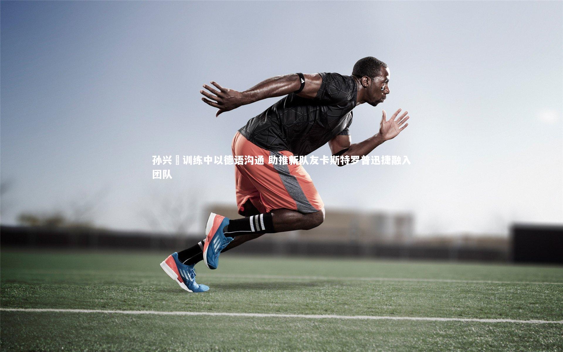 九游会j9官网：孙兴慜训练中以德语沟通 助推新队友卡斯特罗普迅捷融入团队