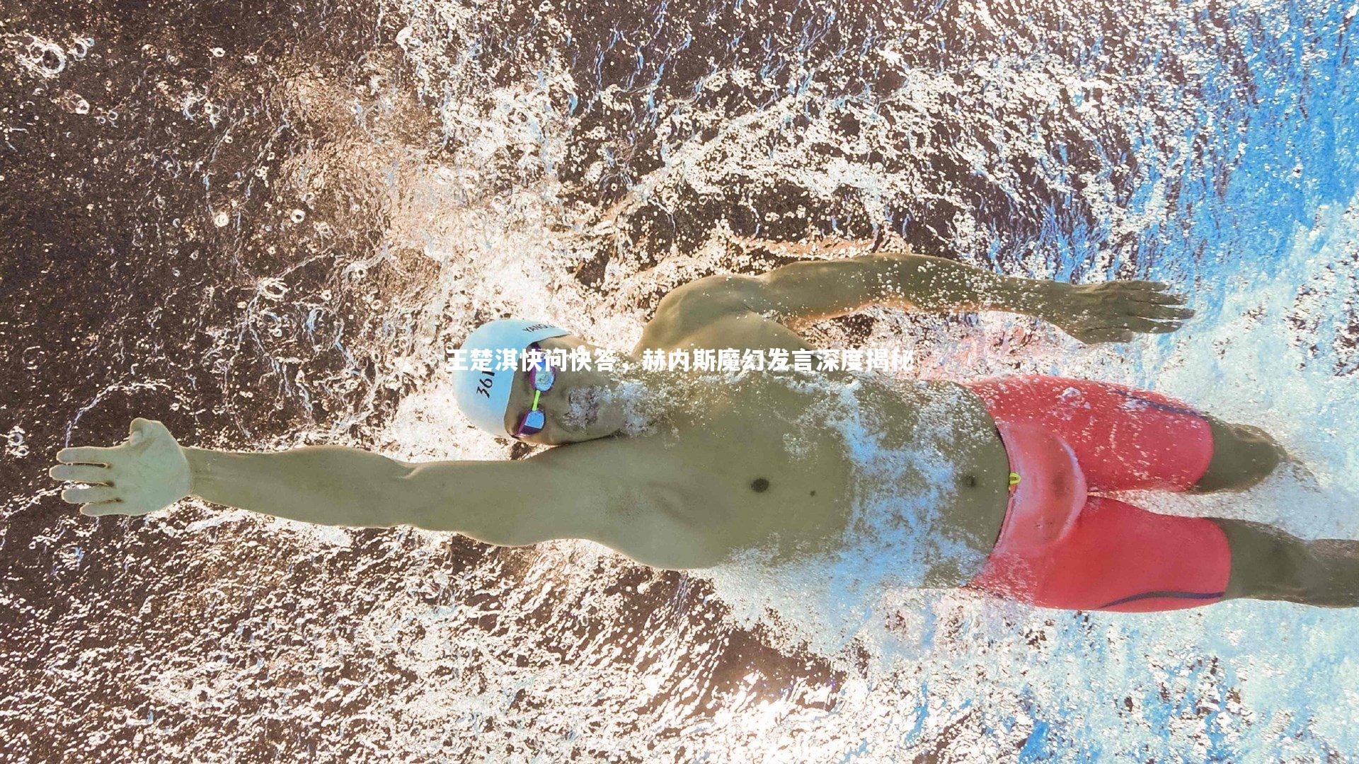 王楚淇快问快答，赫内斯魔幻发言深度揭秘