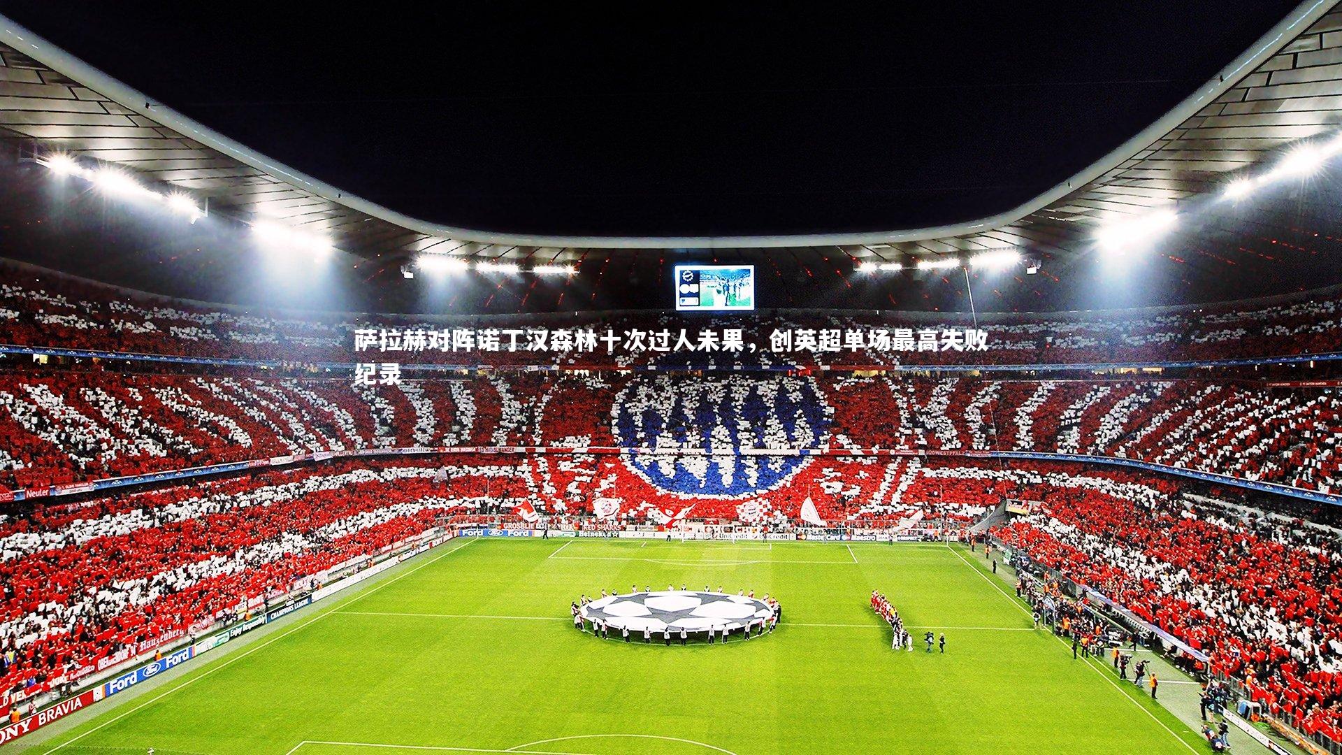 萨拉赫对阵诺丁汉森林十次过人未果，创英超单场最高失败纪录