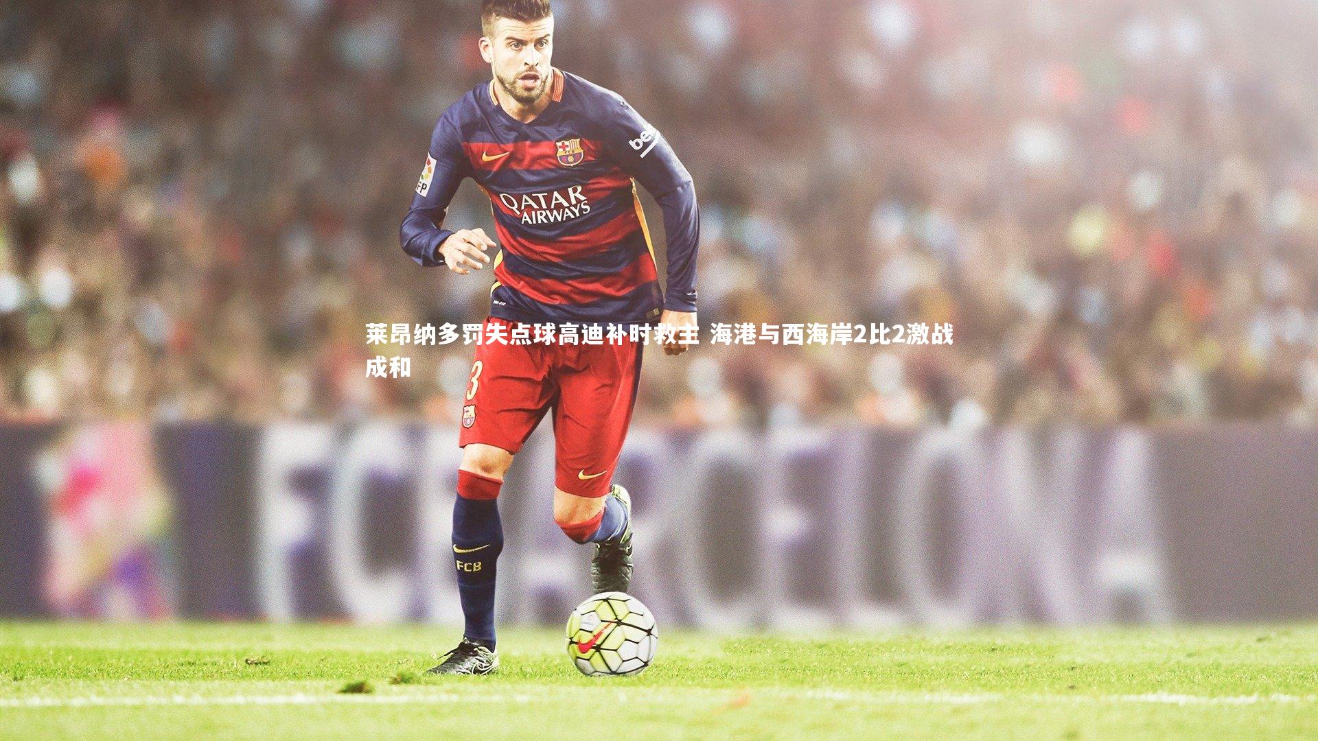 莱昂纳多罚失点球高迪补时救主 海港与西海岸2比2激战成和